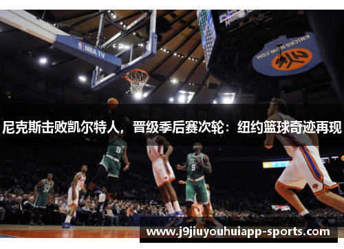 尼克斯击败凯尔特人，晋级季后赛次轮：纽约篮球奇迹再现