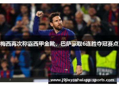 梅西再次称霸西甲金靴，巴萨豪取6连胜夺冠赛点