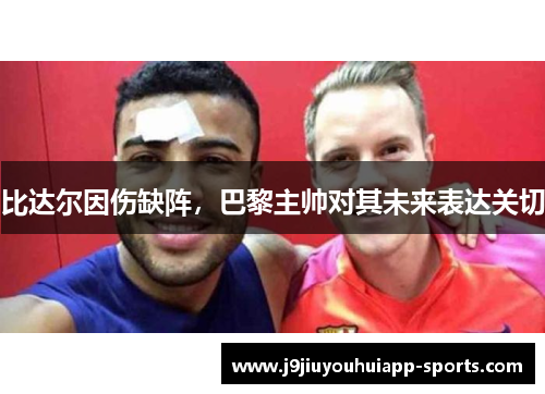 比达尔因伤缺阵，巴黎主帅对其未来表达关切
