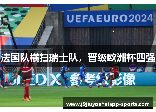 法国队横扫瑞士队，晋级欧洲杯四强