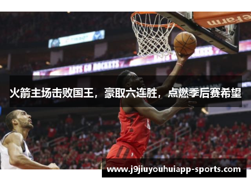 火箭主场击败国王，豪取六连胜，点燃季后赛希望