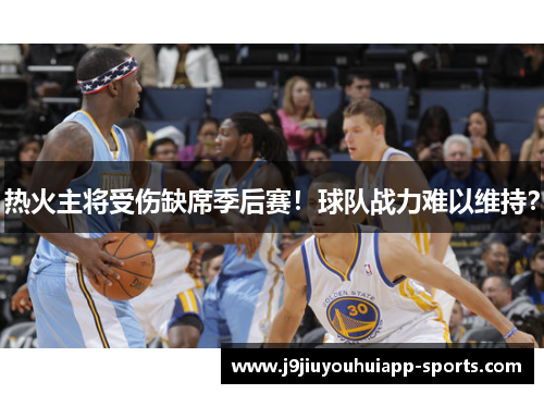 热火主将受伤缺席季后赛！球队战力难以维持？